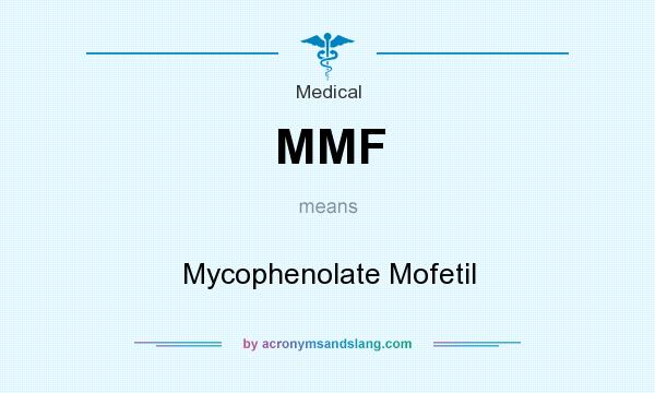 What does MMF mean? It stands for Mycophenolate Mofetil
