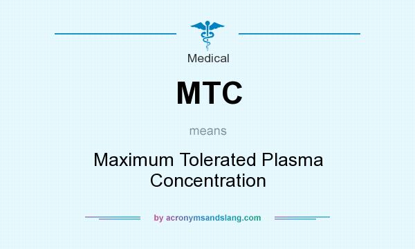 What does MTC mean? It stands for Maximum Tolerated Plasma Concentration