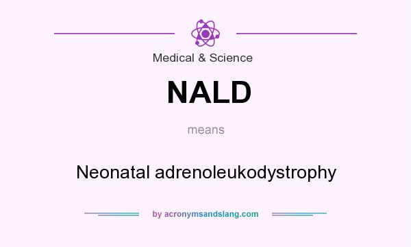 What does NALD mean? It stands for Neonatal adrenoleukodystrophy