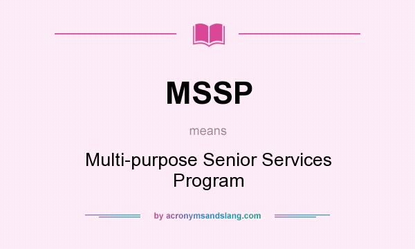 What does MSSP mean? It stands for Multi-purpose Senior Services Program