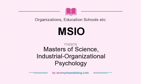 What does MSIO mean? It stands for Masters of Science, Industrial-Organizational Psychology