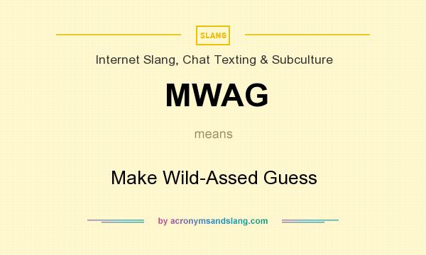 What does MWAG mean? It stands for Make Wild-Assed Guess