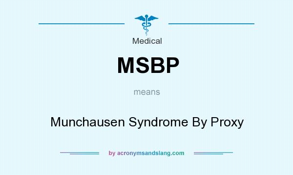 What does MSBP mean? It stands for Munchausen Syndrome By Proxy