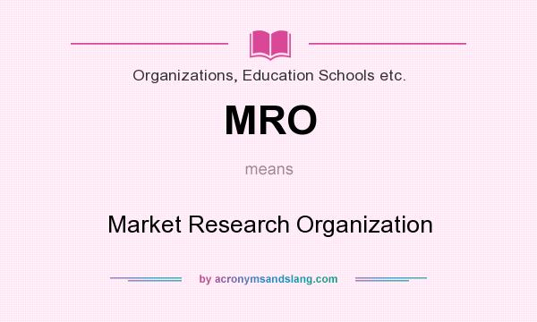 What does MRO mean? It stands for Market Research Organization