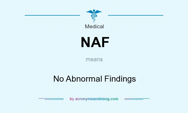 What does NAF mean? It stands for No Abnormal Findings