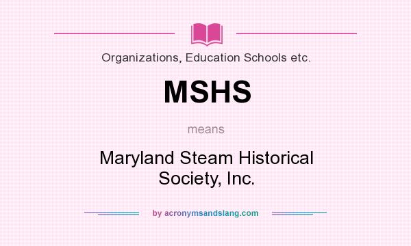 What does MSHS mean? It stands for Maryland Steam Historical Society, Inc.