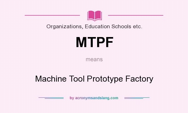 What does MTPF mean? It stands for Machine Tool Prototype Factory