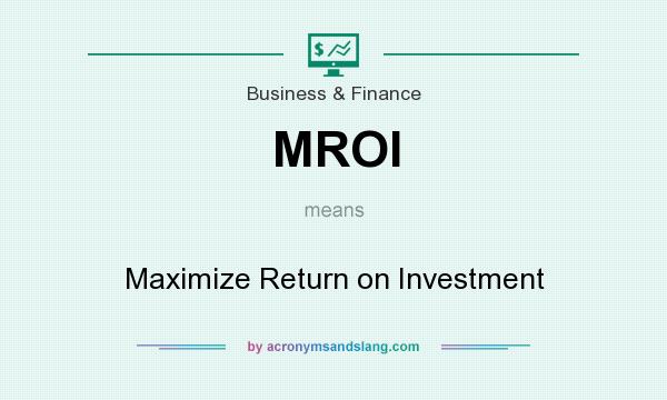 What does MROI mean? It stands for Maximize Return on Investment