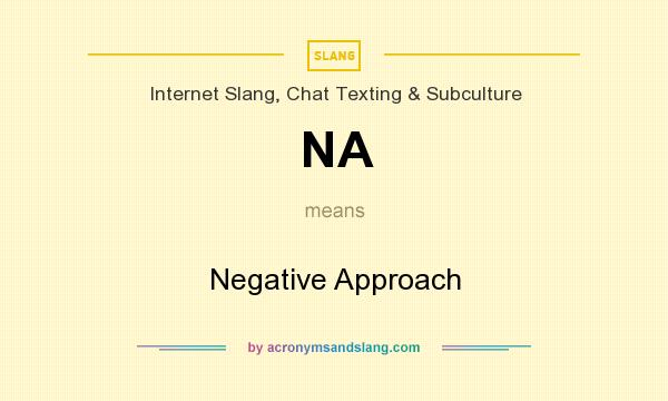 What does NA mean? It stands for Negative Approach