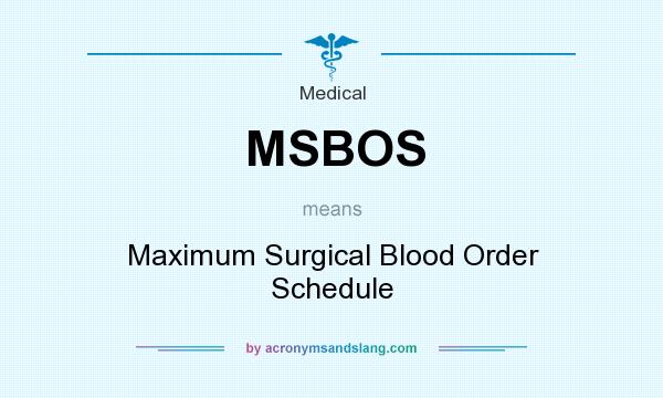 What does MSBOS mean? It stands for Maximum Surgical Blood Order Schedule