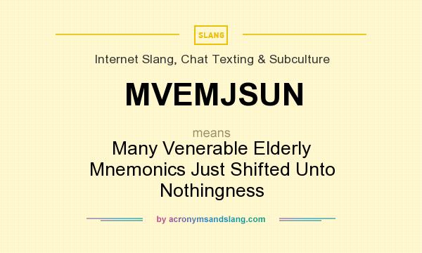What does MVEMJSUN mean? It stands for Many Venerable Elderly Mnemonics Just Shifted Unto Nothingness
