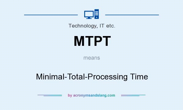 What does MTPT mean? It stands for Minimal-Total-Processing Time