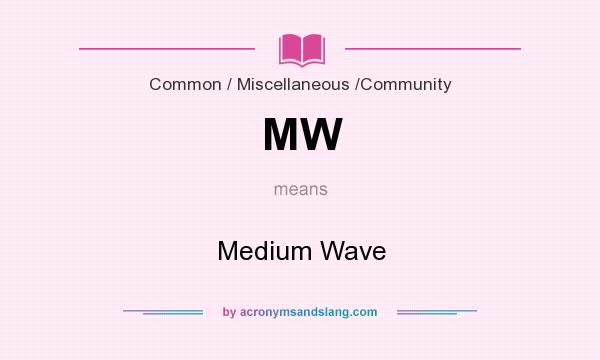 What does MW mean? It stands for Medium Wave