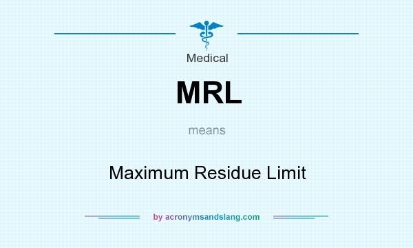 What does MRL mean? It stands for Maximum Residue Limit