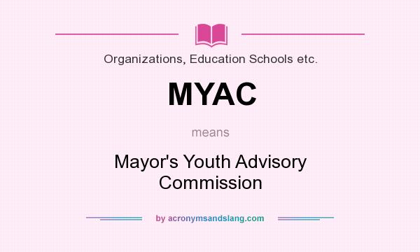 What does MYAC mean? It stands for Mayor`s Youth Advisory Commission
