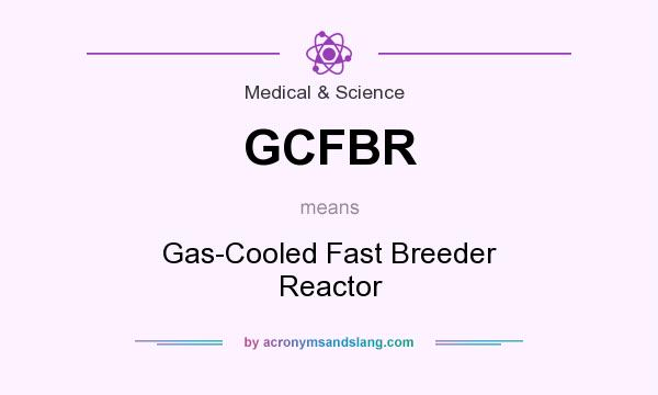 What does GCFBR mean? It stands for Gas-Cooled Fast Breeder Reactor