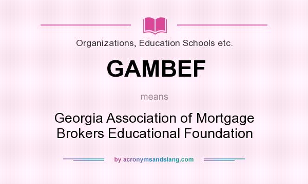 What does GAMBEF mean? It stands for Georgia Association of Mortgage Brokers Educational Foundation