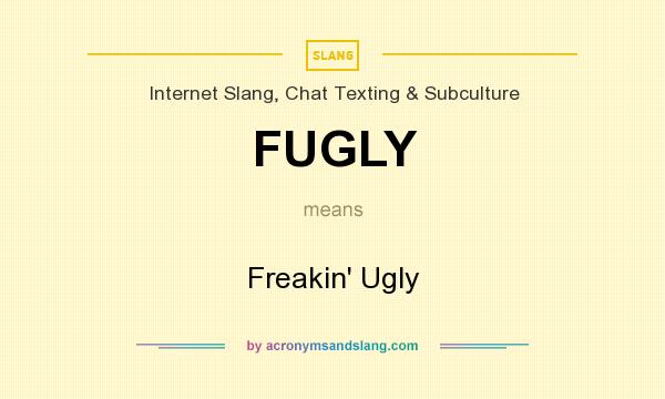 What does FUGLY mean? It stands for Freakin` Ugly