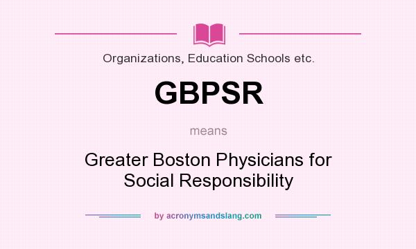 What does GBPSR mean? It stands for Greater Boston Physicians for Social Responsibility