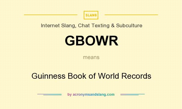 What does GBOWR mean? It stands for Guinness Book of World Records