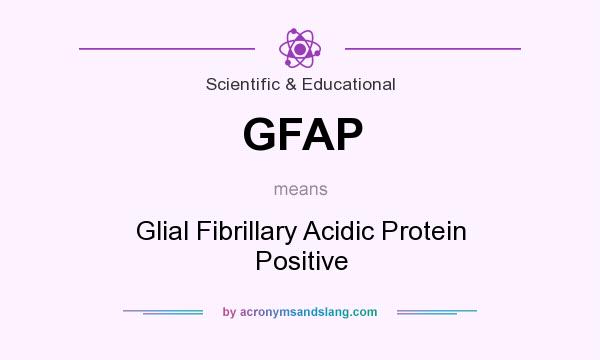 What does GFAP mean? It stands for Glial Fibrillary Acidic Protein Positive