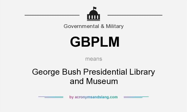 What does GBPLM mean? It stands for George Bush Presidential Library and Museum