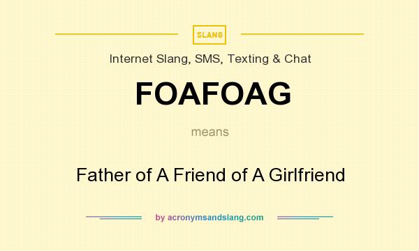 What does FOAFOAG mean? It stands for Father of A Friend of A Girlfriend