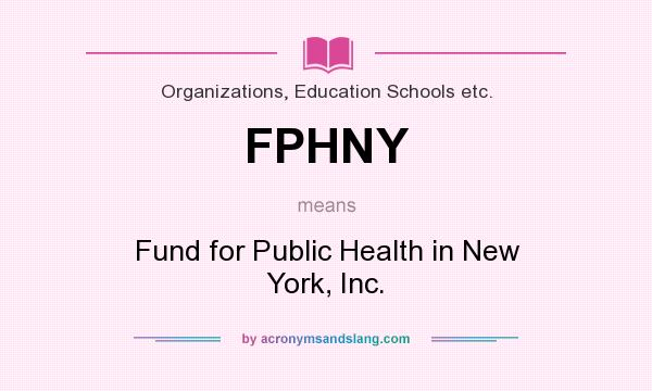 What does FPHNY mean? It stands for Fund for Public Health in New York, Inc.