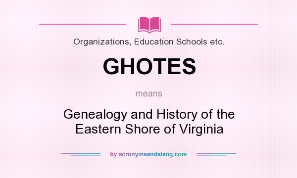 What does GHOTES mean? It stands for Genealogy and History of the Eastern Shore of Virginia