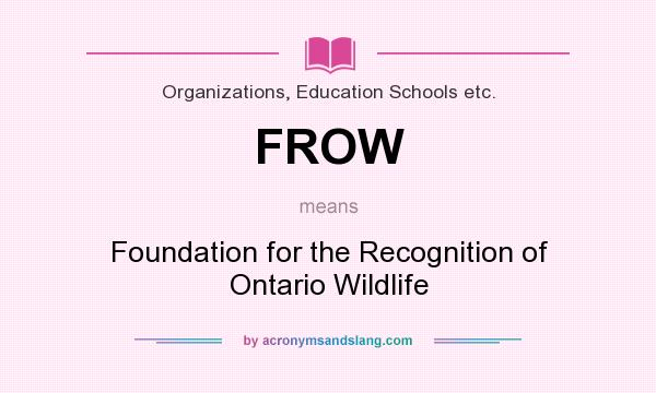 What does FROW mean? It stands for Foundation for the Recognition of Ontario Wildlife