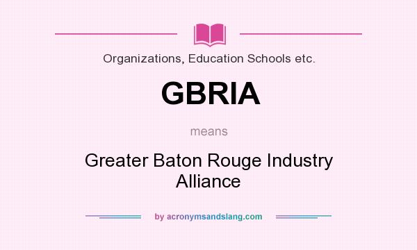 What does GBRIA mean? It stands for Greater Baton Rouge Industry Alliance
