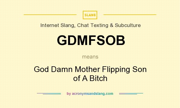 What does GDMFSOB mean? It stands for God Damn Mother Flipping Son of A Bitch