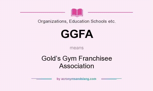 What does GGFA mean? It stands for Gold’s Gym Franchisee Association