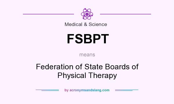 What does FSBPT mean? It stands for Federation of State Boards of Physical Therapy
