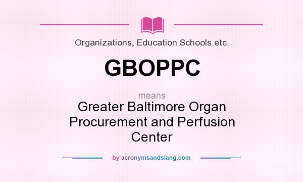 What does GBOPPC mean? It stands for Greater Baltimore Organ Procurement and Perfusion Center