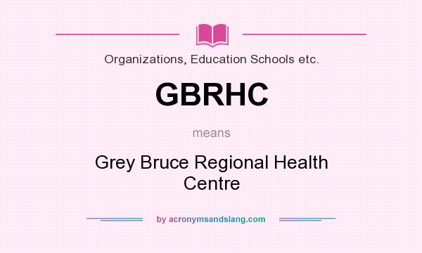 What does GBRHC mean? It stands for Grey Bruce Regional Health Centre