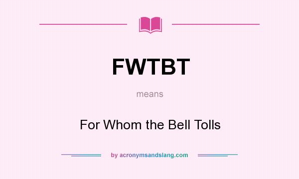 What does FWTBT mean? It stands for For Whom the Bell Tolls