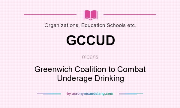 What does GCCUD mean? It stands for Greenwich Coalition to Combat Underage Drinking