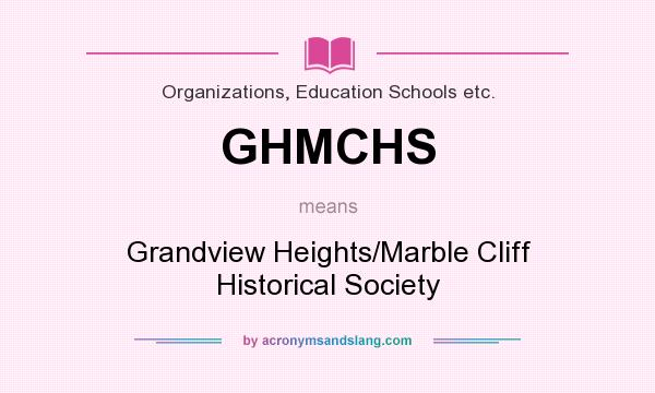 What does GHMCHS mean? It stands for Grandview Heights/Marble Cliff Historical Society