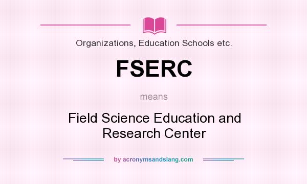 What does FSERC mean? It stands for Field Science Education and Research Center
