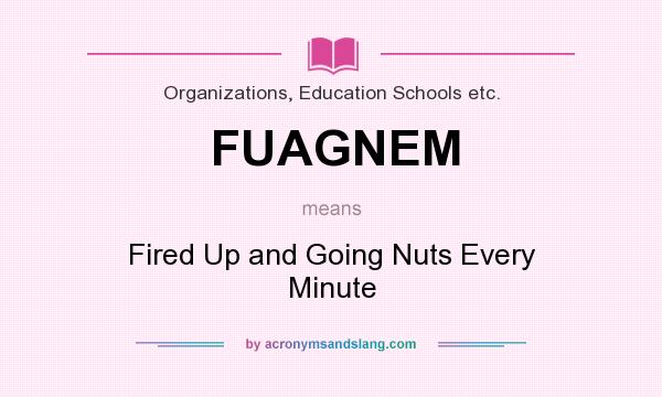 What does FUAGNEM mean? It stands for Fired Up and Going Nuts Every Minute