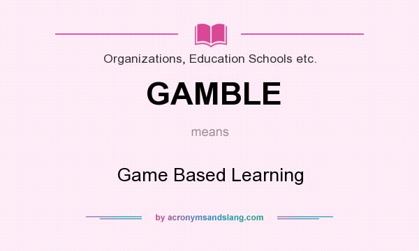 What does GAMBLE mean? It stands for Game Based Learning