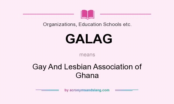 What does GALAG mean? It stands for Gay And Lesbian Association of Ghana