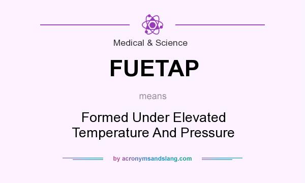What does FUETAP mean? It stands for Formed Under Elevated Temperature And Pressure