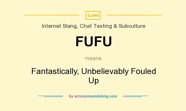What does FUFU mean? It stands for Fantastically, Unbelievably Fouled Up