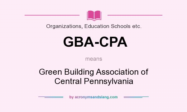 What does GBA-CPA mean? It stands for Green Building Association of Central Pennsylvania