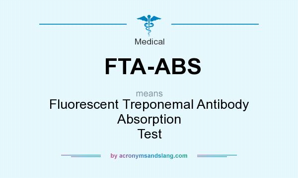 What does FTA-ABS mean? It stands for Fluorescent Treponemal Antibody Absorption Test