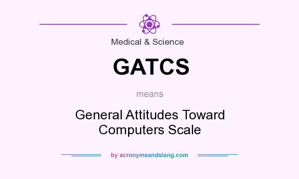 What does GATCS mean? It stands for General Attitudes Toward Computers Scale