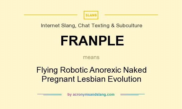 What does FRANPLE mean? It stands for Flying Robotic Anorexic Naked Pregnant Lesbian Evolution