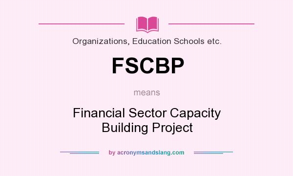 What does FSCBP mean? It stands for Financial Sector Capacity Building Project